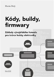 Kódy, buildy, firmwary - Základy vývojářského řemesla pro tvůrce hobby elektroniky - Martin Malý - Počítače a internet Kódy, buildy, firmwary - Základy vývojářského řemesla pro tvůrce hobby elektroniky