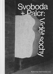 Svoboda + Palcr: Vidět sochy Svoboda + Palcr: Vidět sochy