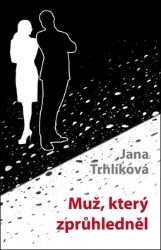 Muž, který zprůhledněl - Jana Trhlíková - Česká a slovenská beletrie Muž, který zprůhledněl