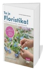 To je Floristika! - Tvorba a technika v 850 vyobrazeních To je Floristika! - Tvorba a technika v 850 vyobrazeních
