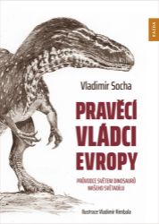 Pravěcí vládci Evropy - Průvodce světem dinosaurů našeho světadílu - Vladimír Socha - Encyklopedie pro děti dinosauři Pravěcí vládci Evropy - Průvodce světem dinosaurů našeho světadílu
