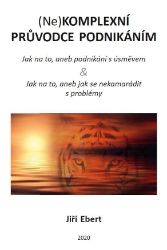 (Ne)komplexní průvodce podnikáním: jak na to, aneb podnikání s úsměvem & jak na to, aneb j (Ne)komplexní průvodce podnikáním: jak na to, aneb podnikání s úsměvem & jak na to, aneb j