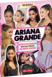 Ariana Grande - Naprosto nepostradatelná neoficiální příručka pro fanoušky superstar Ariana Grande - Naprosto nepostradatelná neoficiální příručka pro fanoušky superstar