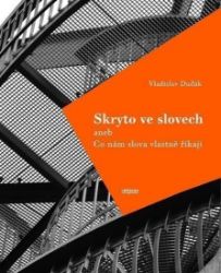 Skryto ve slovech aneb Co nám slova vlastně říkají Skryto ve slovech aneb Co nám slova vlastně říkají