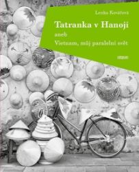 Tatranka v Hanoji aneb Vietnam, můj paralelní svět - Lenka Kovářová - Cestopisy Asie Tatranka v Hanoji aneb Vietnam, můj paralelní svět