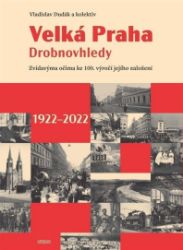 Velká Praha Drobnovhledy - Zvídavýma očima ke 100. výročí jejího založení 1922-2022 - Vladislav Dudák,Václav Ledvinka,Martin Formánek,Kateřina Zábrodská,Kristina Zábrodská,Ludmila Rýparová,Vít Rýpar - Literatura faktu Velká Praha Drobnovhledy - Zvídavýma očima ke 100. výročí jejího založení 1922-2022