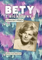 Bety z Bigasovny - Šumavský příběh - Jitka Kačánová - Literatura faktu Bety z Bigasovny - Šumavský příběh