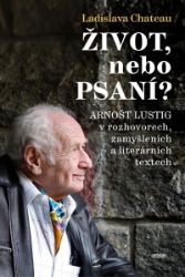Život, nebo Psaní? Arnošt Lustig v rozhovorech, zamyšleních a literárních textech Život, nebo Psaní? Arnošt Lustig v rozhovorech, zamyšleních a literárních textech