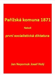 Pařížská komuna 1871 Neboli první socialistická diktatura - Jan Nep. Josef Holý - Literatura faktu Pařížská komuna 1871 Neboli první socialistická diktatura