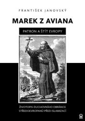Marek z Aviana patron a štít Evropy - Životopis duchovního obránce Středoevropanů před isl Marek z Aviana patron a štít Evropy - Životopis duchovního obránce Středoevropanů před isl