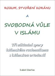 Rozum, stvoření Koránu a svobodná vůle v islámu - Tři základní spory islámského racionalis - Lukáš Lhoťan - Islám Rozum, stvoření Koránu a svobodná vůle v islámu - Tři základní spory islámského racionalis