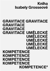 Gravitace umělecké kompetence - Isabela Grosseová - Umění a architektura Gravitace umělecké kompetence
