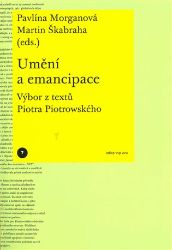 Umění a emancipace. Výbor z textů Piotra Piotrowského - Pavlína Morganová,Martin Škabraha - Umění a architektura Umění a emancipace. Výbor z textů Piotra Piotrowského