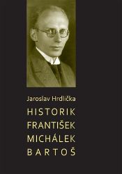 Historik František Michálek Bartoš - Jaroslav Hrdlička - Biografie a autobiografie Historik František Michálek Bartoš