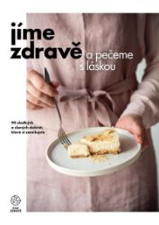 Jíme zdravě a pečeme s láskou – 90 sladkých a slaných dobrot, které si zamilujete - kolektiv autorů - Zdravá výživa Jíme zdravě a pečeme s láskou – 90 sladkých a slaných dobrot, které si zamilujete
