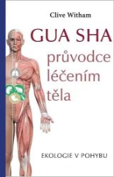 Gua sha - průvodce léčením těla - Clive Witham - Alternativní medicína GUA SHA průvodce léčením těla - Ekologie v pohybu