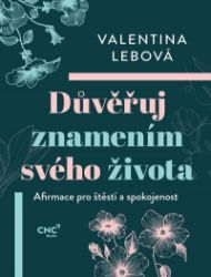 Důvěřuj znamením svého života - Afirmace pro štěstí a spokojenost - Valentina Lebová - Psychologie Důvěřuj znamením svého života - Afirmace pro štěstí a spokojenost