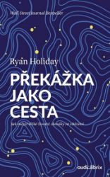 Překážka jako cesta - Jak měnit těžké životní zkoušky ve vítězství - Ryan Holiday - Úspěšný život Překážka jako cesta - Jak měnit těžké životní zkoušky ve vítězství