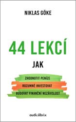 44 lekcí jak zhodnotit peníze, rozumně investovat a budovat finanční nezávislost 44 lekcí jak zhodnotit peníze, rozumně investovat a budovat finanční nezávislost