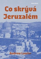 Co skrývá Jeruzalém - Pohřbená historie nejvíce znesvářeného města světa - Andrew Lawler - Literatura faktu Co skrývá Jeruzalém - Pohřbená historie nejvíce znesvářeného města světa