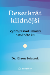 Desetkrát klidnější - Vyhrajte nad úzkostí a začněte žít Desetkrát klidnější - Vyhrajte nad úzkostí a začněte žít