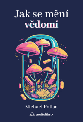 Jak se mění vědomí - Co nás moderní věda o psychedelikách učí o vědomí, umírání, závislost Jak se mění vědomí - Co nás moderní věda o psychedelikách učí o vědomí, umírání, závislost