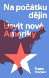 Na počátku dějin - Úsvit nové Ameriky - Bruno Maçaes - Společnost a politika Na počátku dějin - Úsvit nové Ameriky
