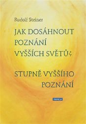 Jak dosáhnout poznání vyšších světů? Stupně vyššího poznání - Rudolf Steiner - Esoterika a duchovno Jak dosáhnout poznání vyšších světů? Stupně vyššího poznání