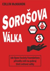 Sorošova válka - Jak Open Society Foundations přivedly svět na pokraj třetí světové války - Collin McMahon - Společnost a politika Sorošova válka - Jak Open Society Foundations přivedly svět na pokraj třetí světové války