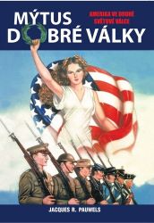 Mýtus dobré války - Amerika ve druhé světové válce - Jacques R. Pauwels - Válečné knihy Mýtus dobré války - Amerika ve druhé světové válce