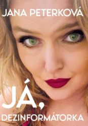 Já, dezinformátorka - Jana Peterková - Biografie a autobiografie Já, dezinformátorka