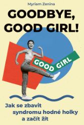 Goodbye, good girl! - Jak se zbavit syndromu hodné holky a začít žít Goodbye, good girl! - Jak se zbavit syndromu hodné holky a začít žít
