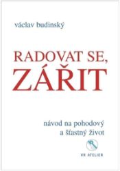 Radovat se, zářit - Návod na pohodový a šťastný život - Václav Budinský - Psychologie Radovat se, zářit - Návod na pohodový a šťastný život