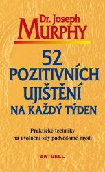 52 pozitivních ujištění na každý týden - Praktické techniky na uvolnění síly podvědomé mys 52 pozitivních ujištění na každý týden - Praktické techniky na uvolnění síly podvědomé mys