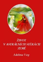 Život v astrálních sférách Země - Adelma Vay - Esoterika a duchovno Život v astrálních sférách Země