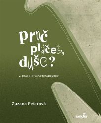 Proč pláčeš, duše? - Z praxe psychoterapeutky - Zuzana Peterová - Psychologie Proč pláčeš, duše? - Z praxe psychoterapeutky