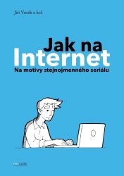 Jak na Internet - Na motivy stejnojmenného seriálu - kolektiv autorů,David Kalika,Jiří Vaněk - Počítače a internet Jak na Internet - Na motivy stejnojmenného seriálu