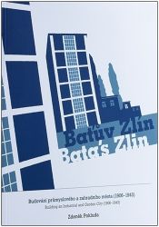 Baťův Zlín - Budování průmyslového a zahradního města (1906-1943) Baťův Zlín - Budování průmyslového a zahradního města (1906-1943)