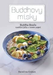 Buddhovy Misky - Tradiční jídla v novém pojetí - Kateřina Endersová - Buddhismus Buddhovy Misky - Tradiční jídla v novém pojetí