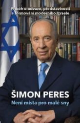 Není místa pro malé sny - Příběh o odvaze, představivosti a formování moderního Izraele - Šimon Peres - Politici Není místa pro malé sny - Příběh o odvaze, představivosti a formování moderního Izraele