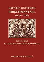Kristián Gottfried Hirschmentzel (1638-1703) osudy a dílo velehradského barokního literáta - Jaroslava Dupalová - Biografie a autobiografie Kristián Gottfried Hirschmentzel (1638-1703) osudy a dílo velehradského barokního literáta
