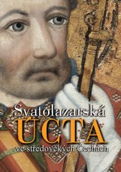 Svatolazarská úcta ve středověkých Čechách - Jan N. Adámek,Jan N. Royt,Jan Royt,Jan Adámek,kolektiv autorů,Zdirad J. K. Čech - Dějiny umění Svatolazarská úcta ve středověkých Čechách