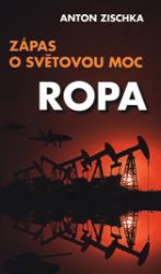 Ropa - Zápas o světovou moc - Anton Zischka - Společnost a politika Ropa - Zápas o světovou moc