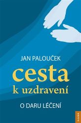Cesta k uzdravení - O daru léčení - Jan Palouček - Odborná a technická literatura Cesta k uzdravení - O daru léčení