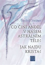 Co činí Anděl v našem astrálním těle? Jak najdu Krista? - Rudolf Steiner - Naučná literatura Co činí Anděl v našem astrálním těle? Jak najdu Krista?