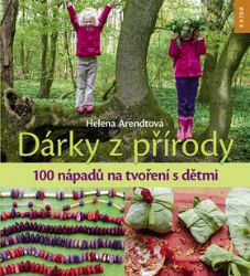 Dárky z přírody - 100 nápadů na tvoření s dětmi - Helena Arendtová - Kreativní knihy pro děti Dárky z přírody - 100 nápadů na tvoření s dětmi