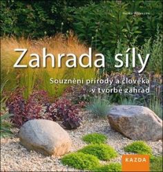 Zahrada síly - Souznění přírody a člověka v tvorbě zahrad Zahrada síly - Souznění přírody a člověka v tvorbě zahrad