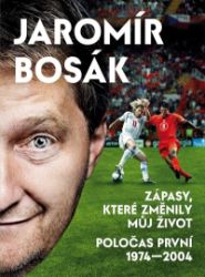 Zápasy, které změnily můj život - Poločas první 1974-2002 - Jaromír Bosák - Sport Zápasy, které změnily můj život - Poločas první 1974-2002