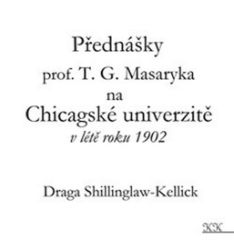 Přednášky profesora T. G. Masaryka na Chicagské univerzitě v létě roku 1902 - Tomáš Garrigue Masaryk,Draga B. Shillinglaw - Literatura faktu Přednášky profesora T. G. Masaryka na Chicagské univerzitě v létě roku 1902