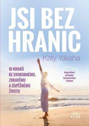 Jsi bez hranic - 10 kroků ke svobodnému, zdravému a úspěšnému životu - Katy Yaksha - Psychologie Jsi bez hranic - 10 kroků ke svobodnému, zdravému a úspěšnému životu